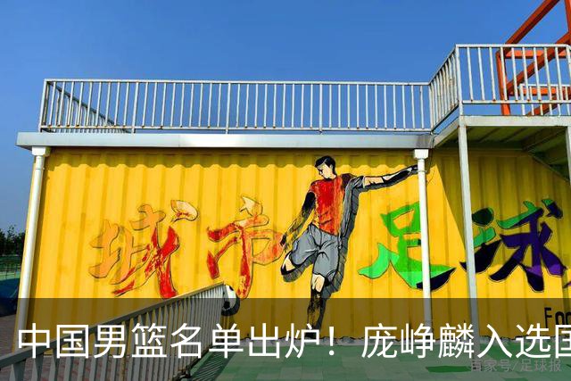 中国男篮名单出炉！庞峥麟入选国家队，他凭什么能挤掉程帅澎？