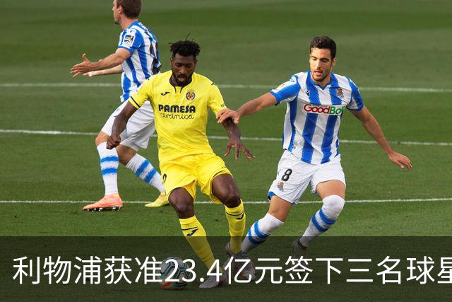 利物浦获准23.4亿元签下三名球星，球员已准备夏季转会