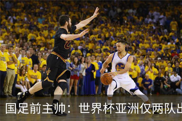 国足前主帅：世界杯亚洲仅两队出线并不意外