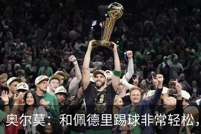 奥尔莫：和佩德里踢球非常轻松，西班牙拥有夺得世界杯冠军的品质