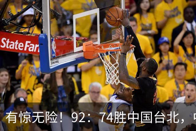 有惊无险！92：74胜中国台北，中国男篮晋级世预赛第二阶段