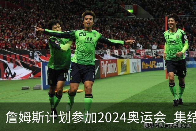 詹姆斯计划参加2024奥运会 集结库杜眉等球星