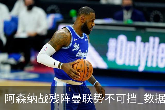 阿森纳战残阵曼联势不可挡 数据示半场就领先